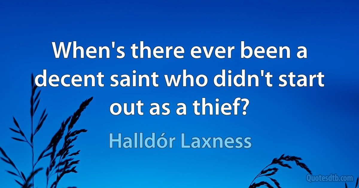 When's there ever been a decent saint who didn't start out as a thief? (Halldór Laxness)