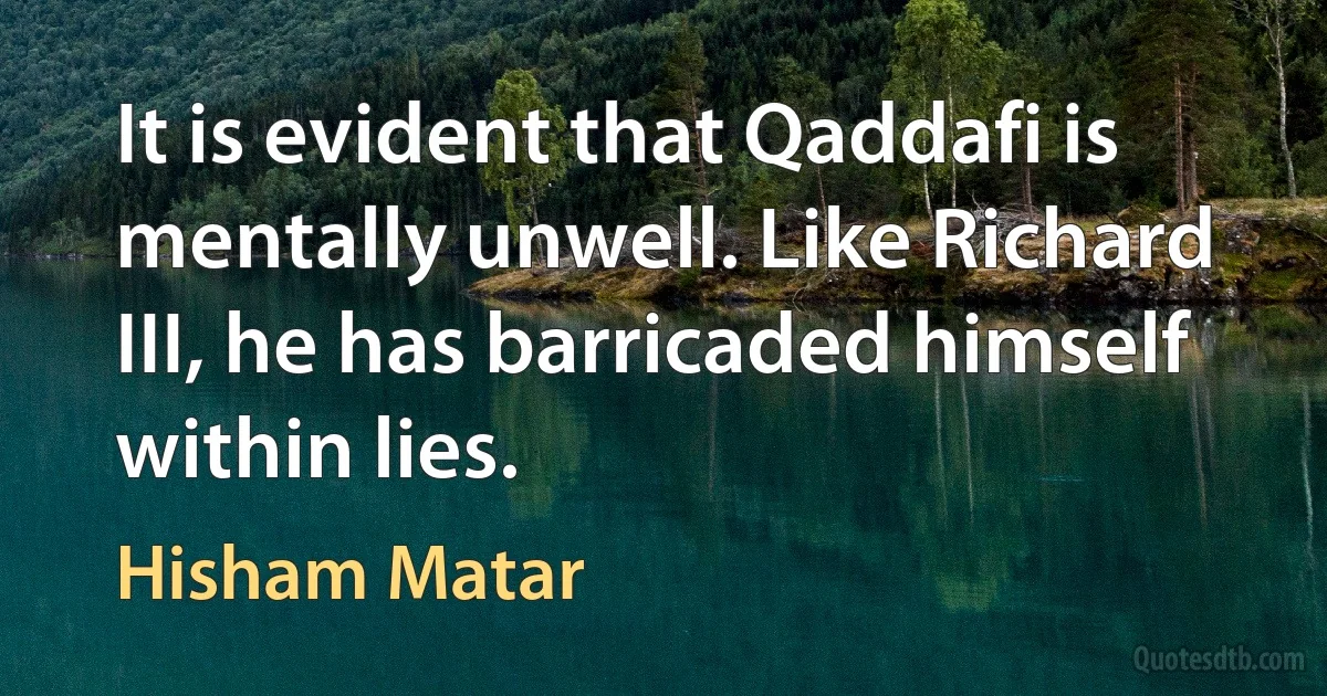 It is evident that Qaddafi is mentally unwell. Like Richard III, he has barricaded himself within lies. (Hisham Matar)