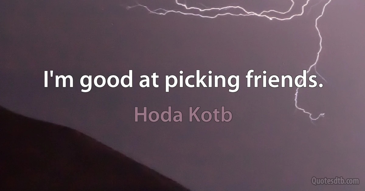 I'm good at picking friends. (Hoda Kotb)