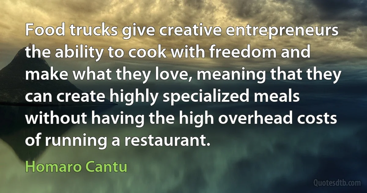 Food trucks give creative entrepreneurs the ability to cook with freedom and make what they love, meaning that they can create highly specialized meals without having the high overhead costs of running a restaurant. (Homaro Cantu)