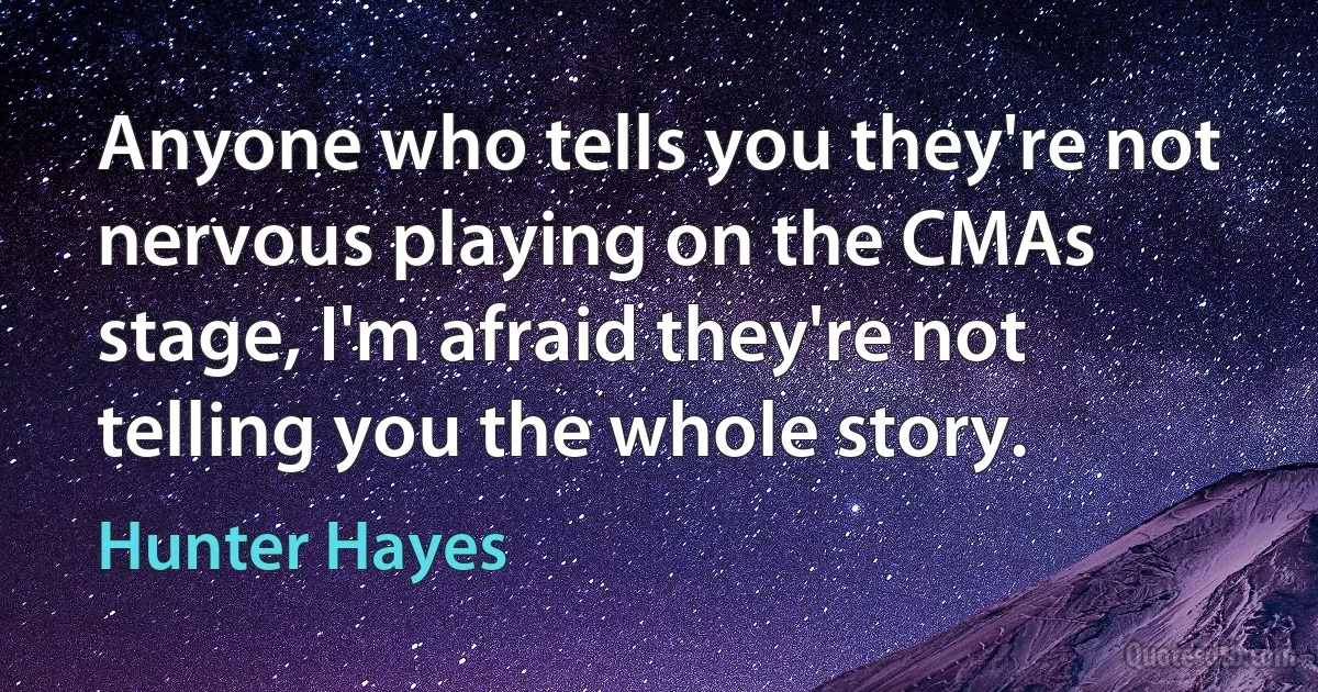 Anyone who tells you they're not nervous playing on the CMAs stage, I'm afraid they're not telling you the whole story. (Hunter Hayes)