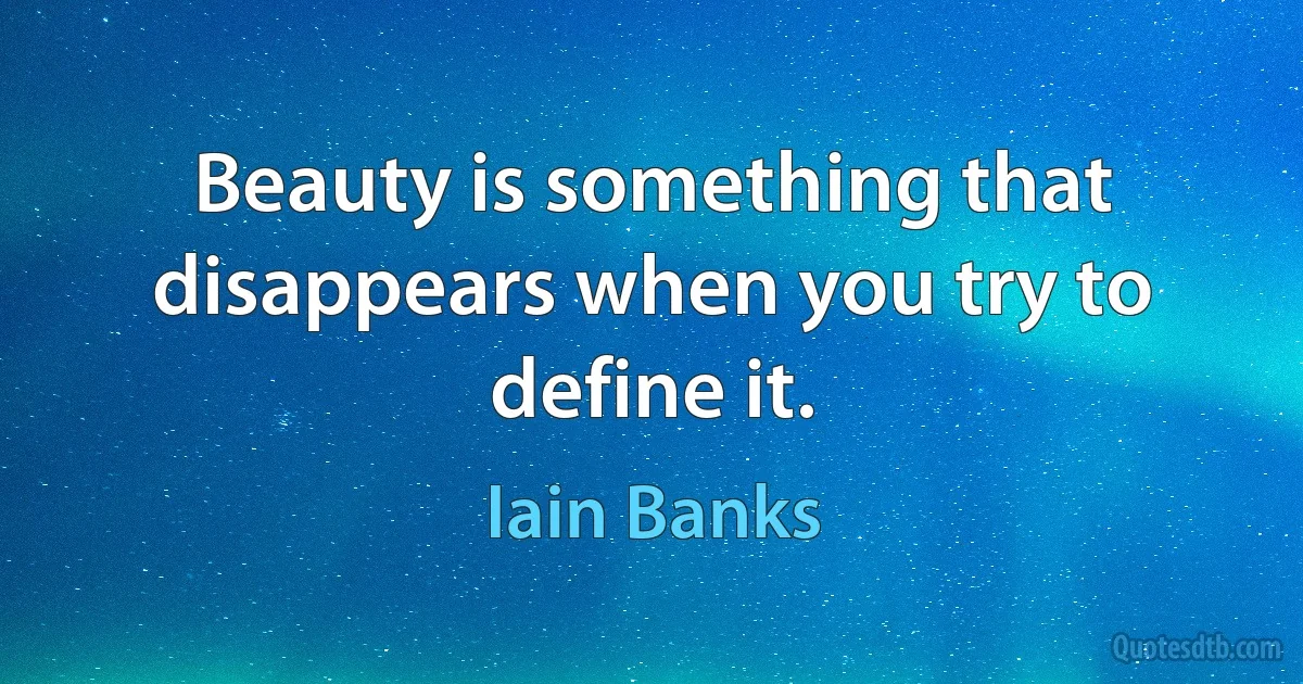 Beauty is something that disappears when you try to define it. (Iain Banks)