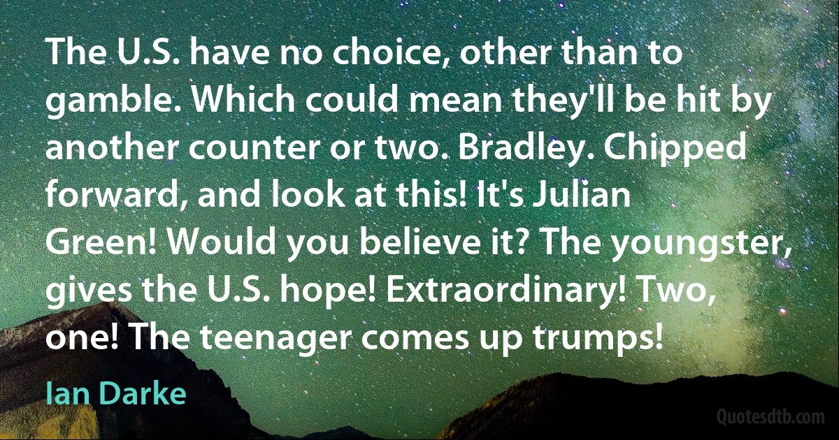 The U.S. have no choice, other than to gamble. Which could mean they'll be hit by another counter or two. Bradley. Chipped forward, and look at this! It's Julian Green! Would you believe it? The youngster, gives the U.S. hope! Extraordinary! Two, one! The teenager comes up trumps! (Ian Darke)