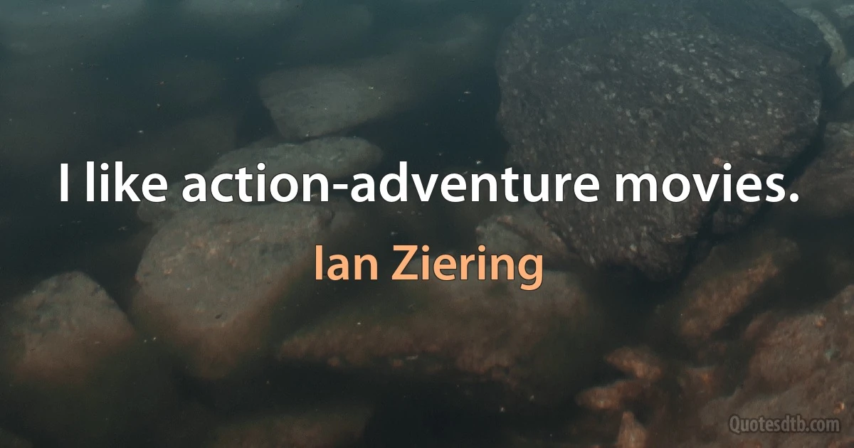 I like action-adventure movies. (Ian Ziering)