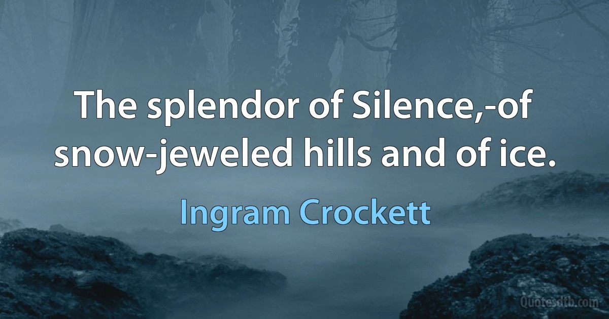 The splendor of Silence,-of snow-jeweled hills and of ice. (Ingram Crockett)