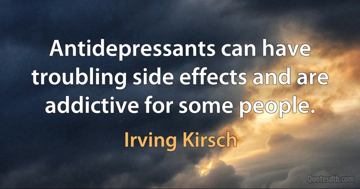 Antidepressants can have troubling side effects and are addictive for some people. (Irving Kirsch)