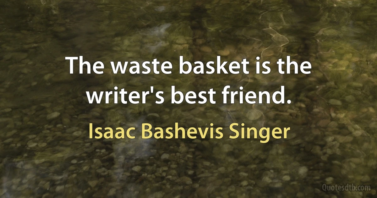 The waste basket is the writer's best friend. (Isaac Bashevis Singer)