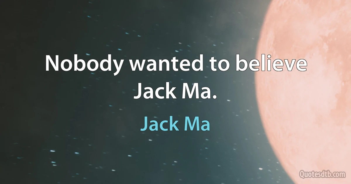 Nobody wanted to believe Jack Ma. (Jack Ma)