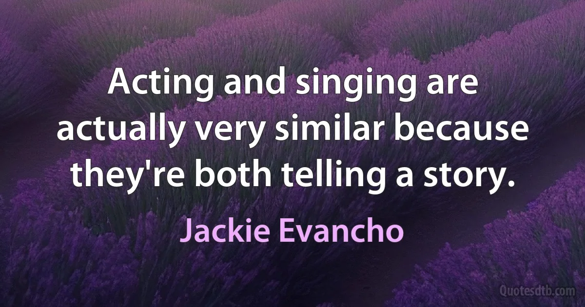 Acting and singing are actually very similar because they're both telling a story. (Jackie Evancho)