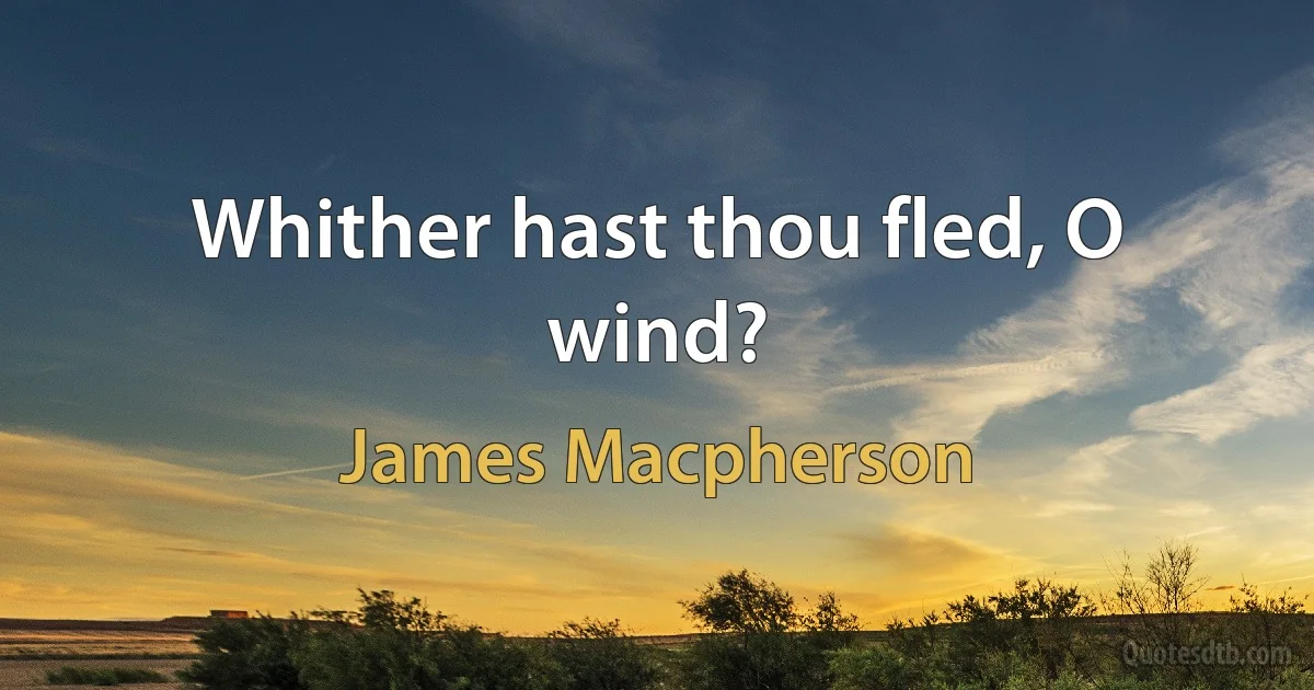 Whither hast thou fled, O wind? (James Macpherson)