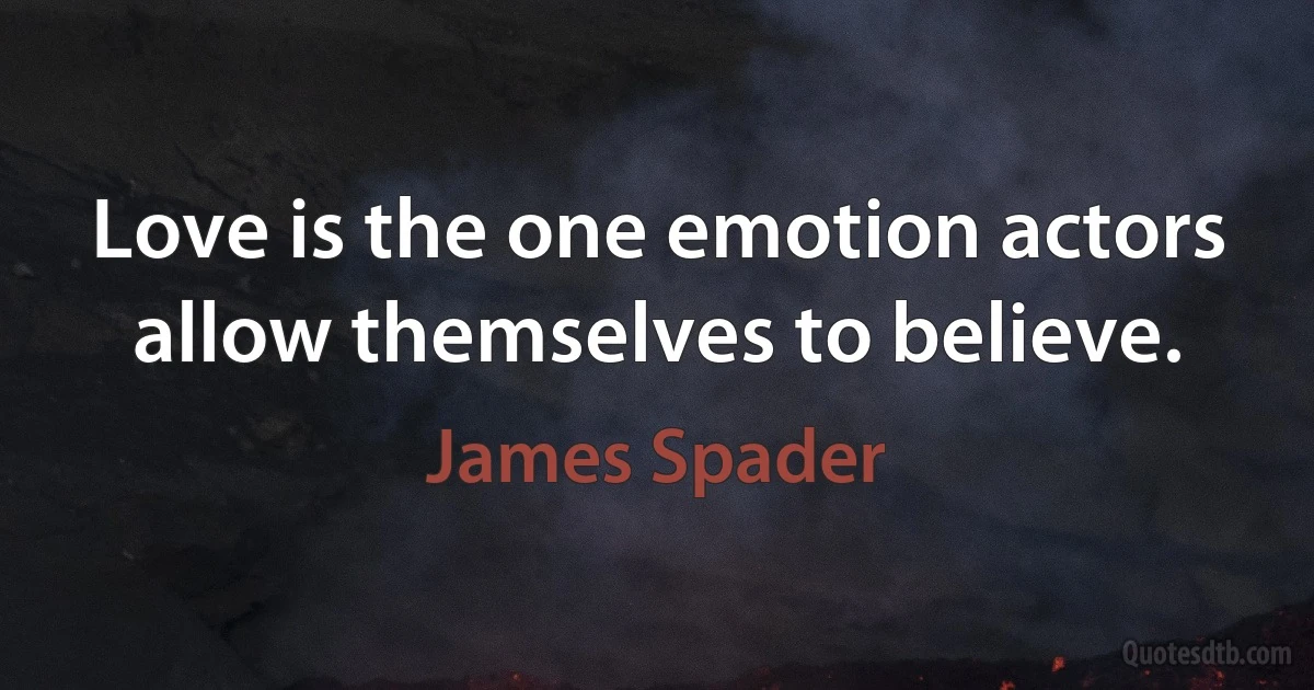 Love is the one emotion actors allow themselves to believe. (James Spader)