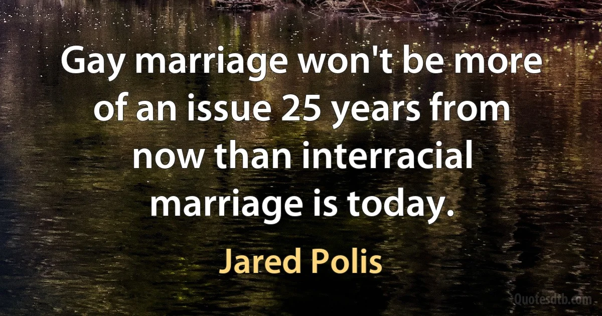 Gay marriage won't be more of an issue 25 years from now than interracial marriage is today. (Jared Polis)