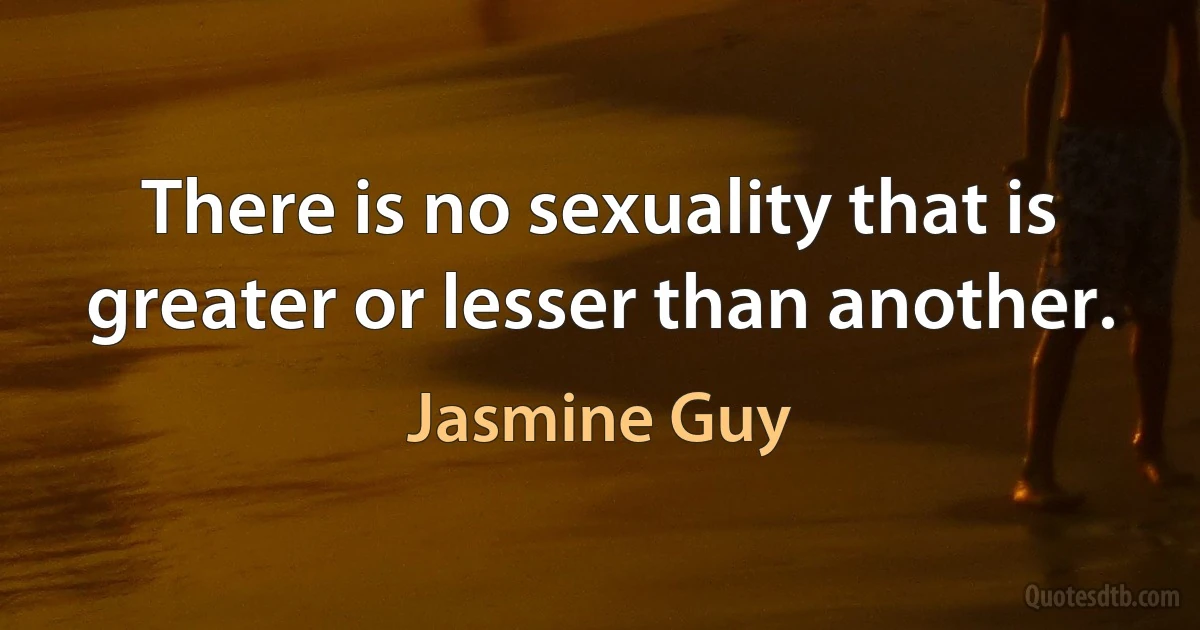 There is no sexuality that is greater or lesser than another. (Jasmine Guy)