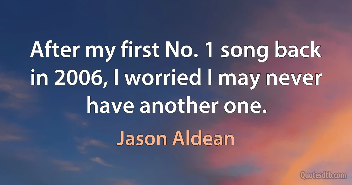 After my first No. 1 song back in 2006, I worried I may never have another one. (Jason Aldean)