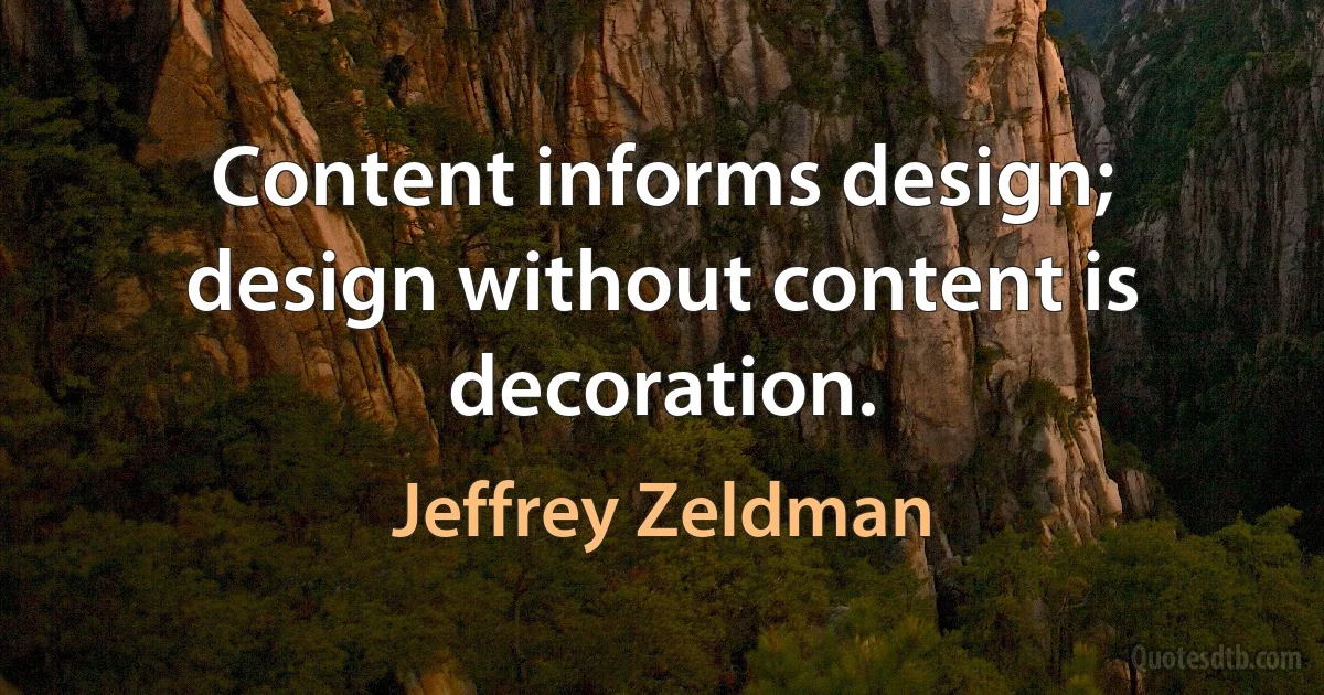 Content informs design; design without content is decoration. (Jeffrey Zeldman)