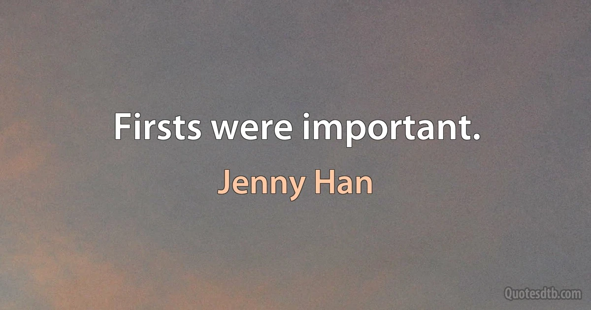 Firsts were important. (Jenny Han)