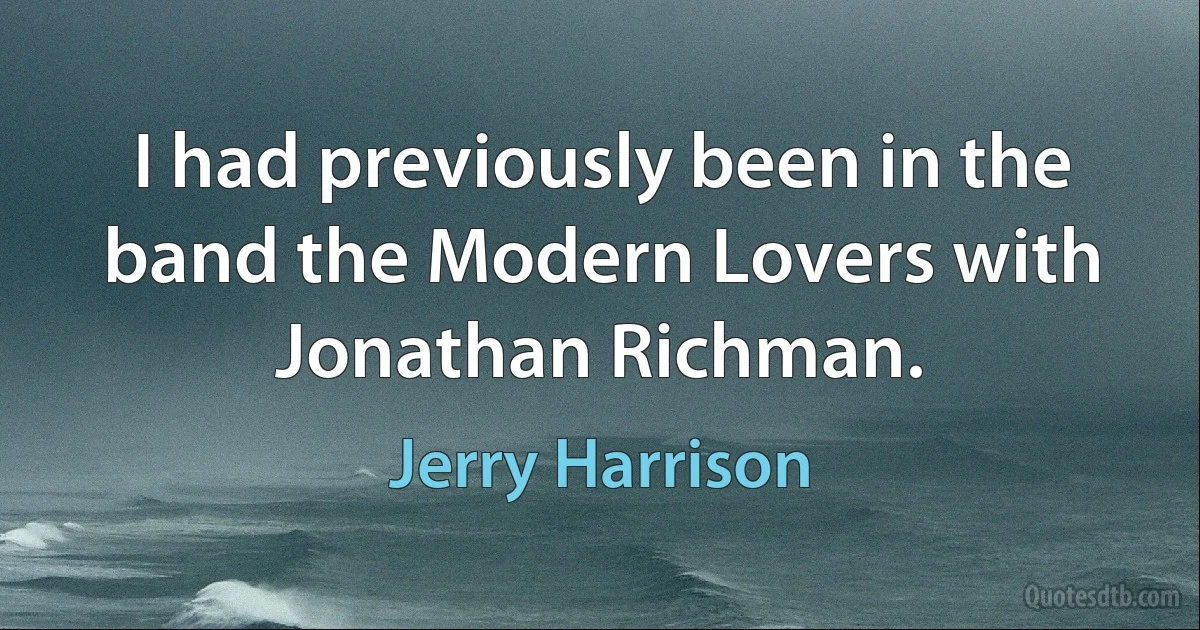 I had previously been in the band the Modern Lovers with Jonathan Richman. (Jerry Harrison)