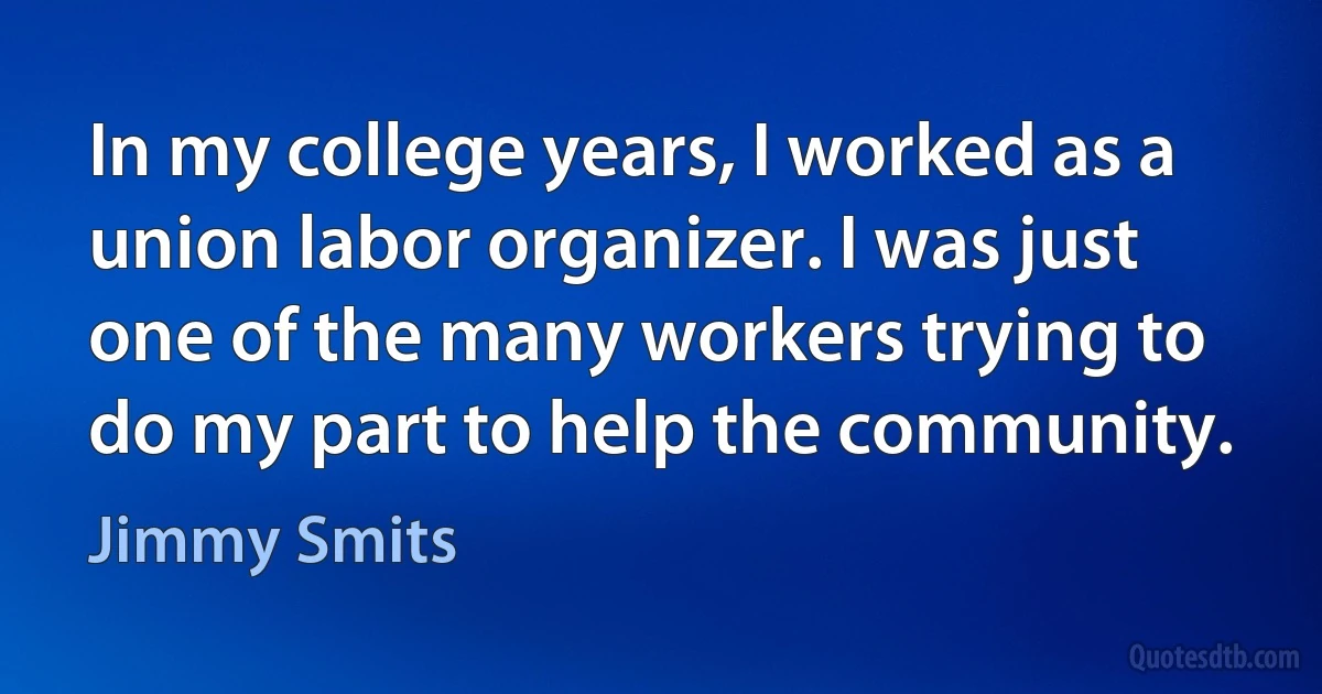 In my college years, I worked as a union labor organizer. I was just one of the many workers trying to do my part to help the community. (Jimmy Smits)