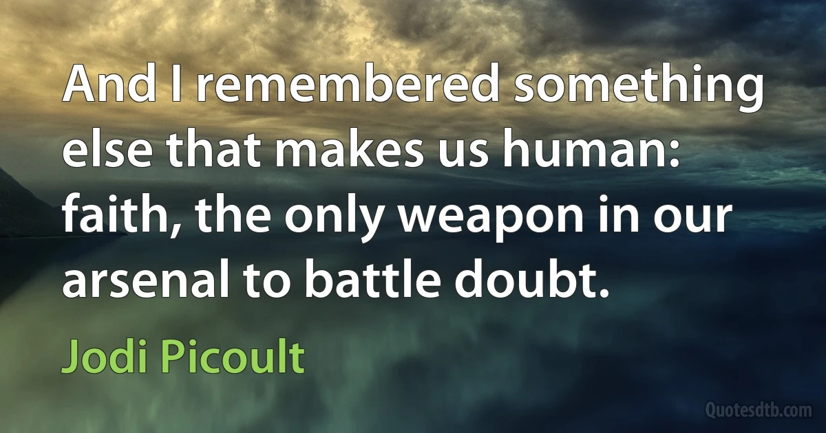 And I remembered something else that makes us human: faith, the only weapon in our arsenal to battle doubt. (Jodi Picoult)