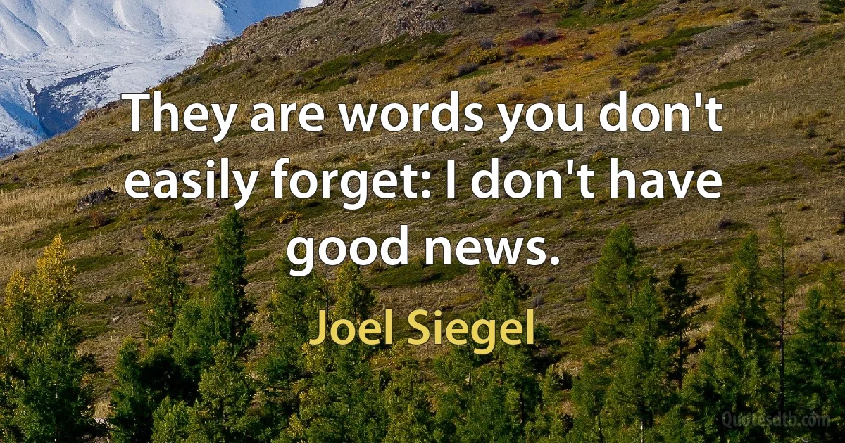 They are words you don't easily forget: I don't have good news. (Joel Siegel)