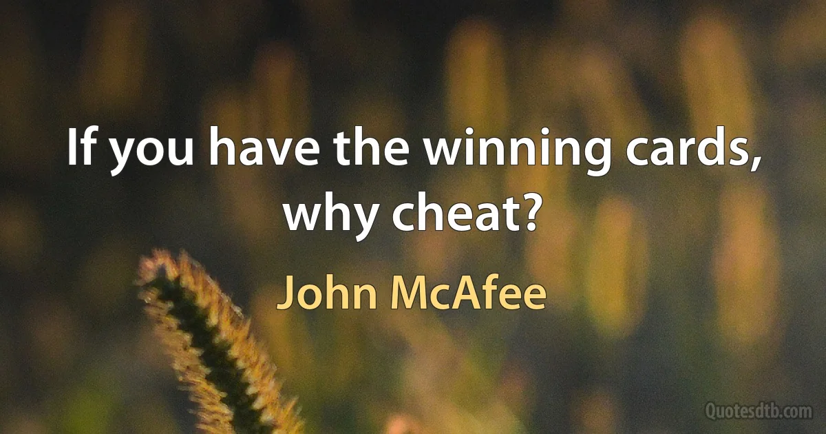 If you have the winning cards, why cheat? (John McAfee)