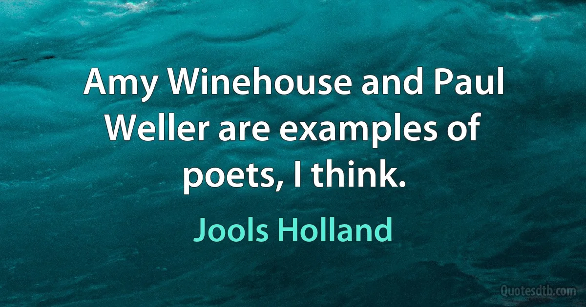 Amy Winehouse and Paul Weller are examples of poets, I think. (Jools Holland)