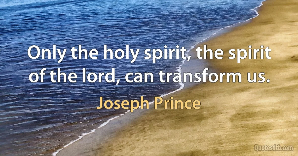 Only the holy spirit, the spirit of the lord, can transform us. (Joseph Prince)