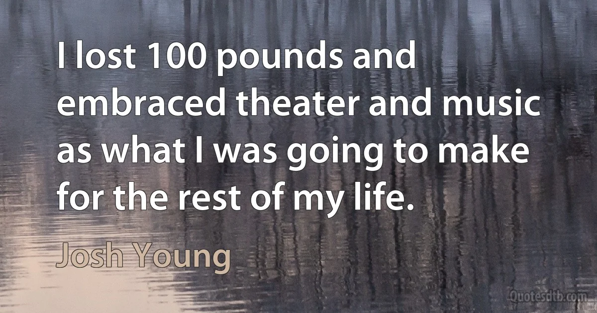 I lost 100 pounds and embraced theater and music as what I was going to make for the rest of my life. (Josh Young)