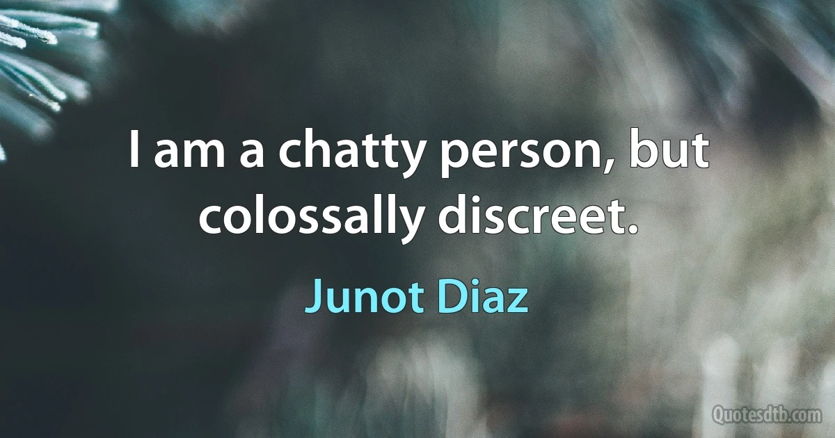 I am a chatty person, but colossally discreet. (Junot Diaz)