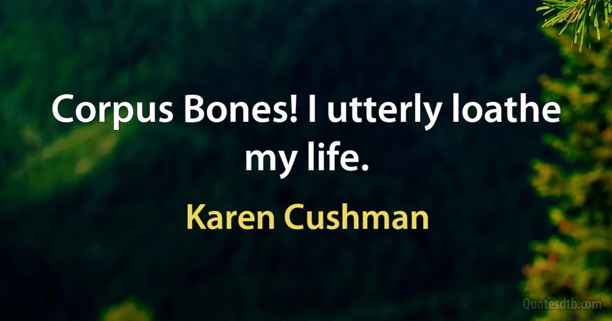 Corpus Bones! I utterly loathe my life. (Karen Cushman)