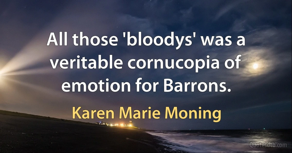 All those 'bloodys' was a veritable cornucopia of emotion for Barrons. (Karen Marie Moning)