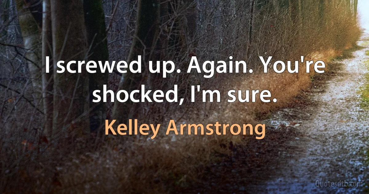 I screwed up. Again. You're shocked, I'm sure. (Kelley Armstrong)