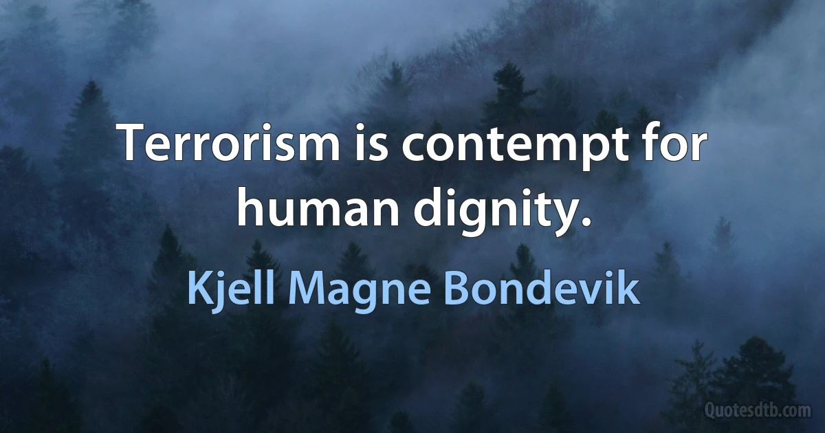 Terrorism is contempt for human dignity. (Kjell Magne Bondevik)