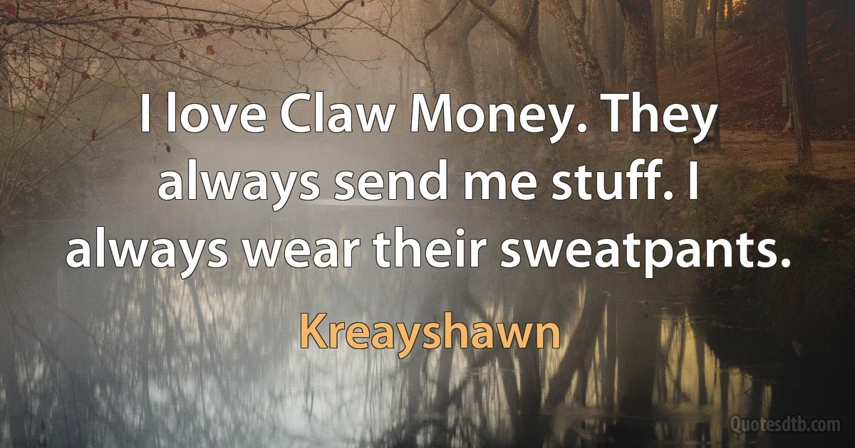 I love Claw Money. They always send me stuff. I always wear their sweatpants. (Kreayshawn)