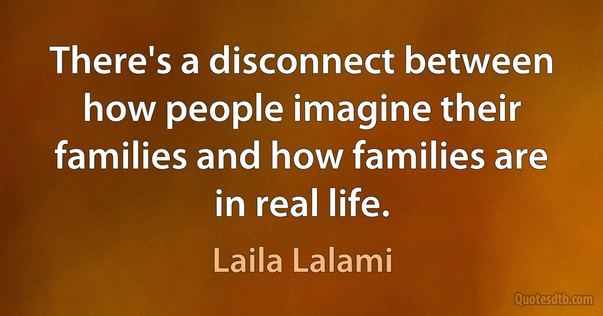 There's a disconnect between how people imagine their families and how families are in real life. (Laila Lalami)