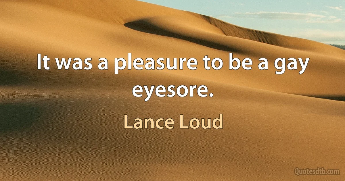 It was a pleasure to be a gay eyesore. (Lance Loud)