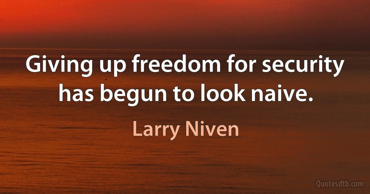 Giving up freedom for security has begun to look naive. (Larry Niven)