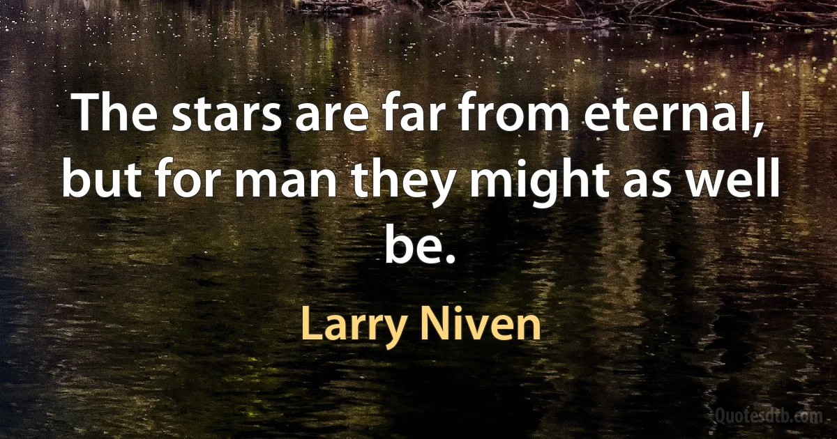 The stars are far from eternal, but for man they might as well be. (Larry Niven)