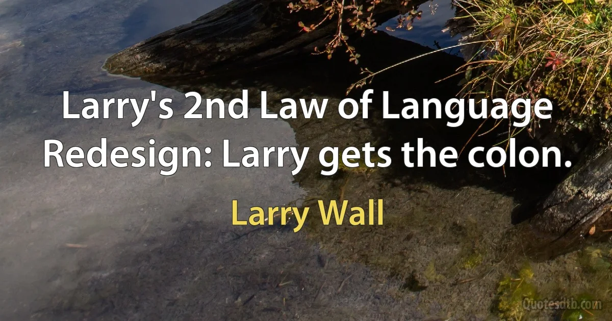 Larry's 2nd Law of Language Redesign: Larry gets the colon. (Larry Wall)