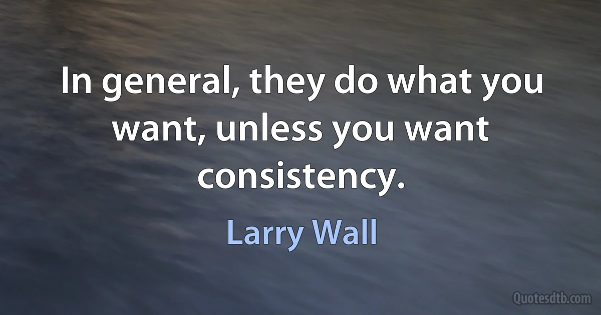 In general, they do what you want, unless you want consistency. (Larry Wall)