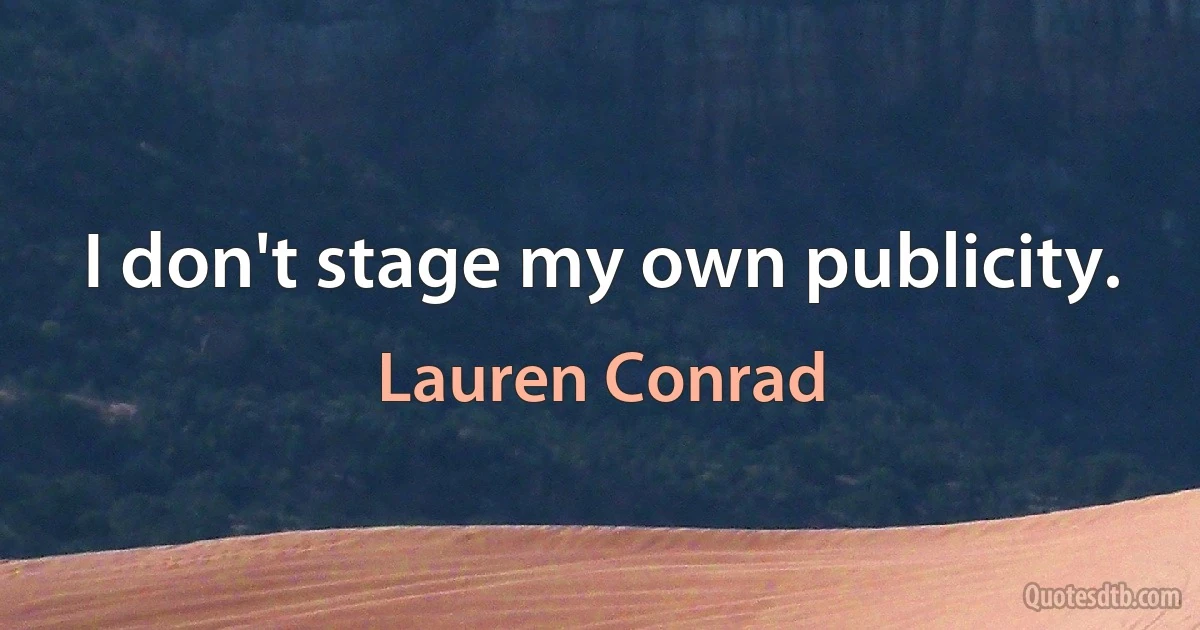 I don't stage my own publicity. (Lauren Conrad)