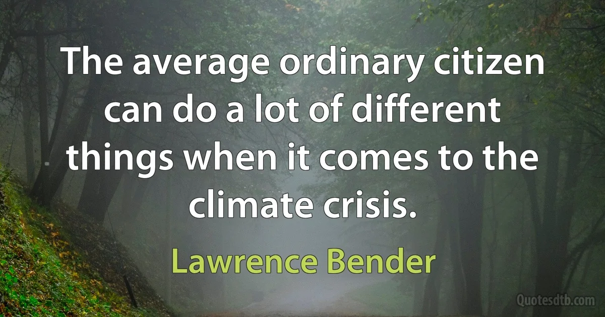 The average ordinary citizen can do a lot of different things when it comes to the climate crisis. (Lawrence Bender)