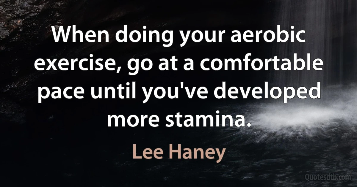 When doing your aerobic exercise, go at a comfortable pace until you've developed more stamina. (Lee Haney)