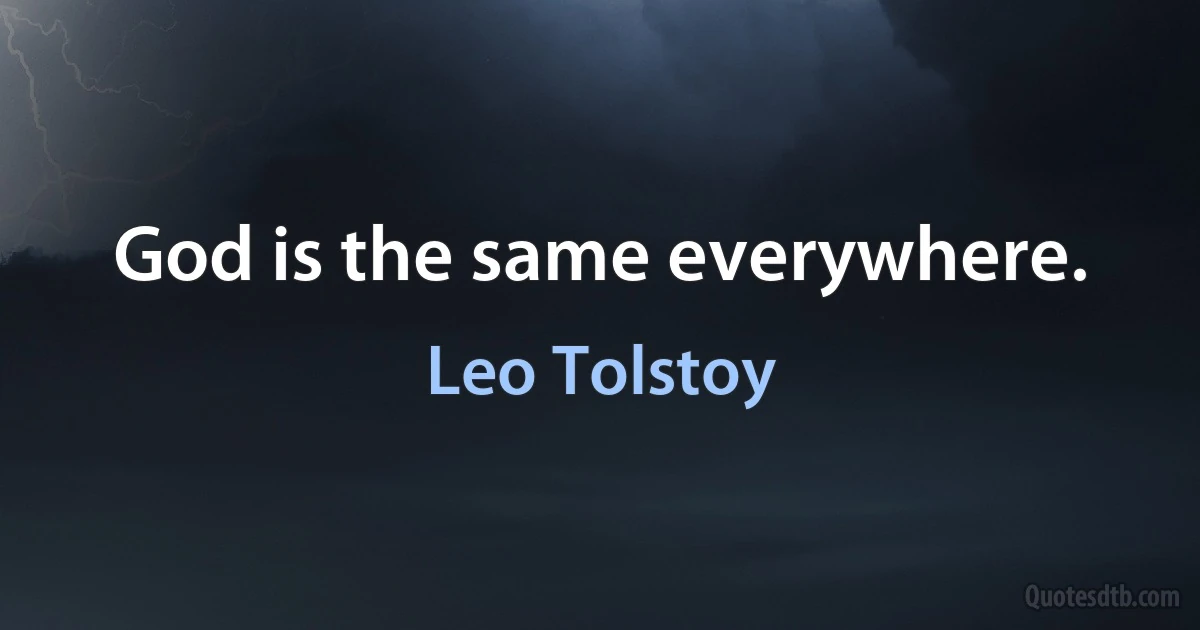 God is the same everywhere. (Leo Tolstoy)