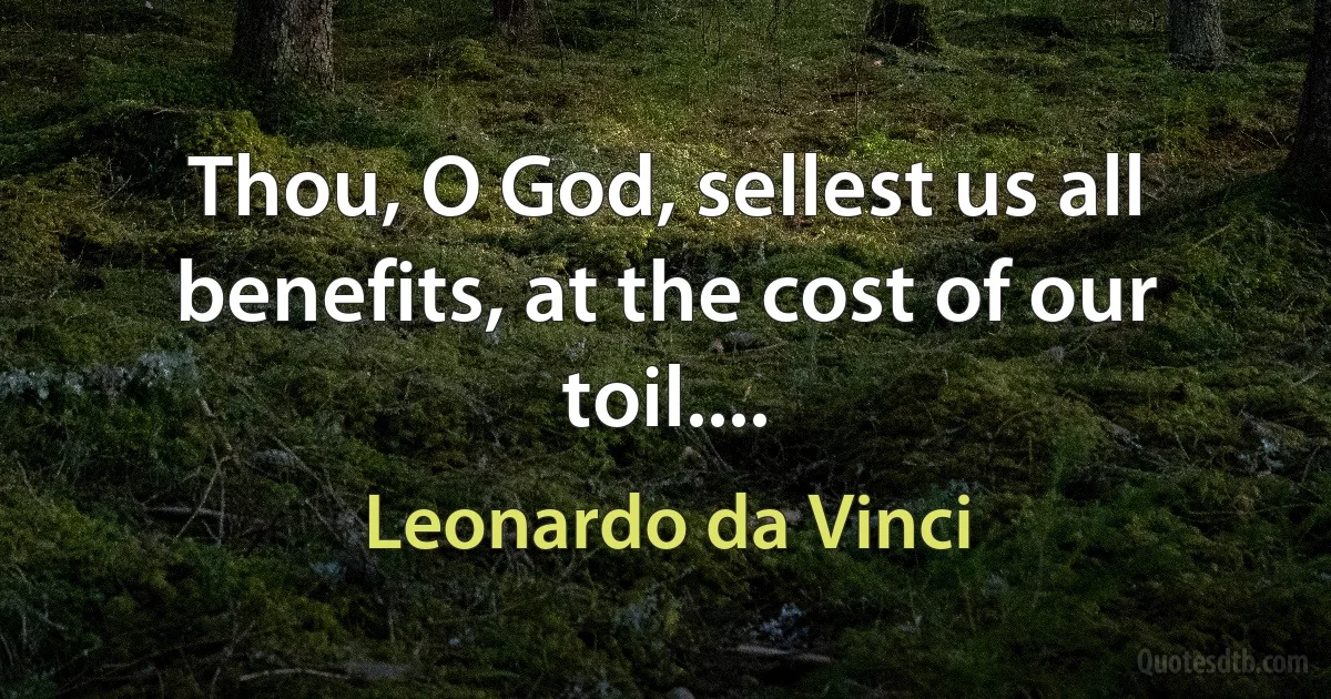 Thou, O God, sellest us all benefits, at the cost of our toil.... (Leonardo da Vinci)