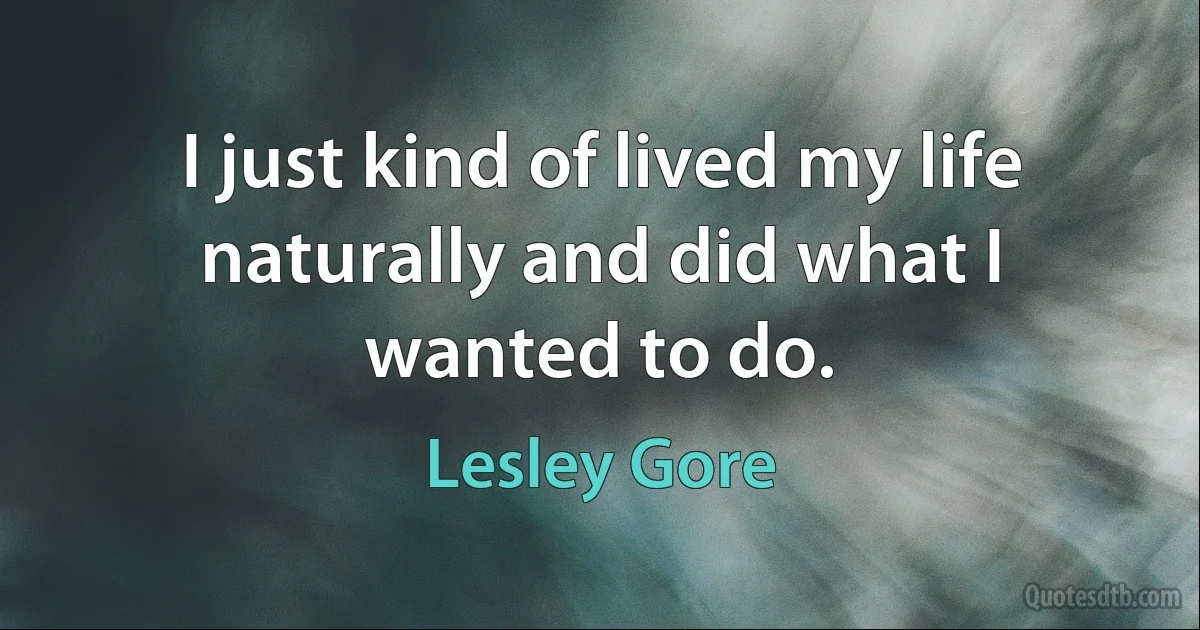 I just kind of lived my life naturally and did what I wanted to do. (Lesley Gore)