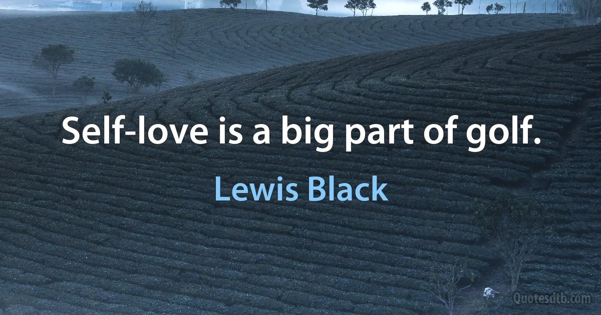 Self-love is a big part of golf. (Lewis Black)