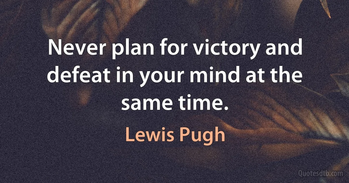 Never plan for victory and defeat in your mind at the same time. (Lewis Pugh)