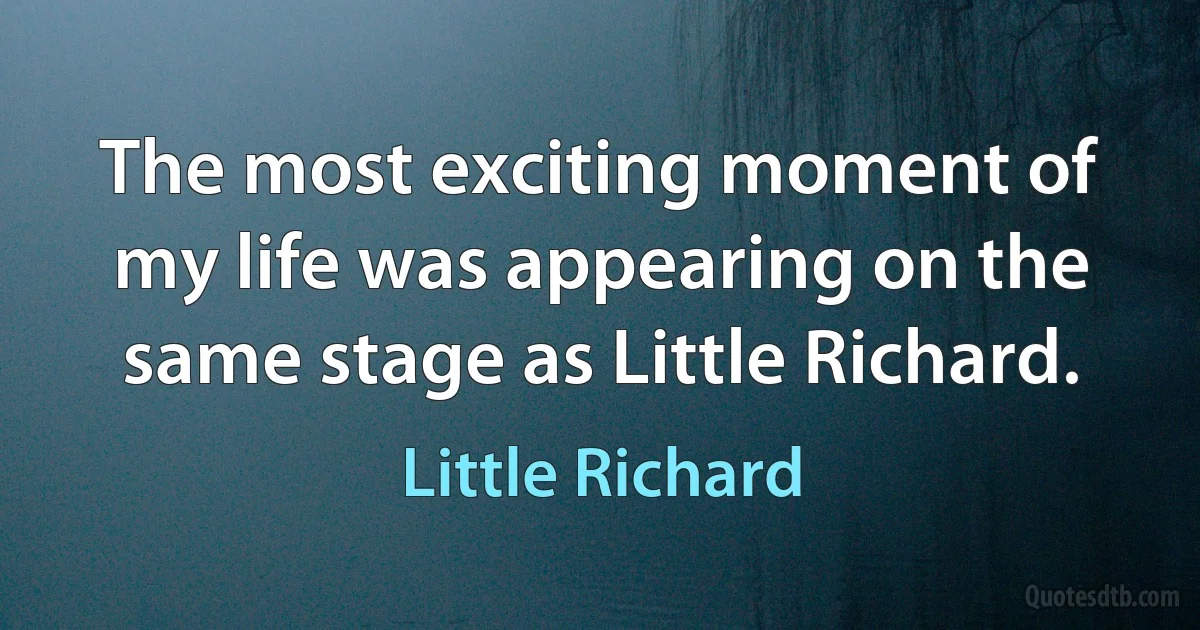 The most exciting moment of my life was appearing on the same stage as Little Richard. (Little Richard)