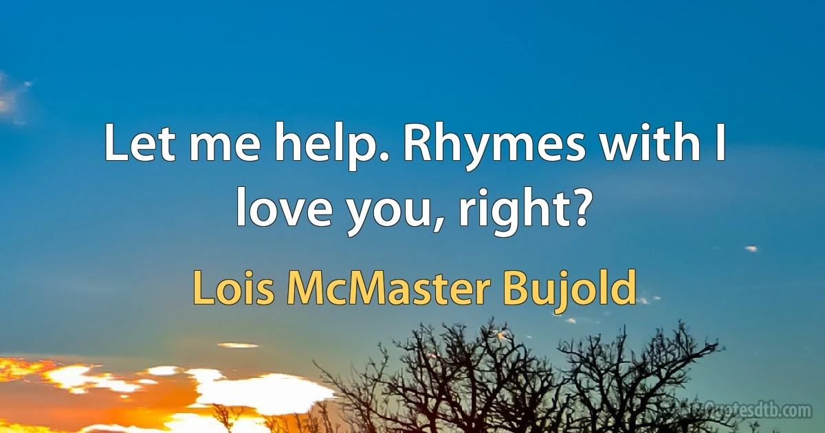 Let me help. Rhymes with I love you, right? (Lois McMaster Bujold)